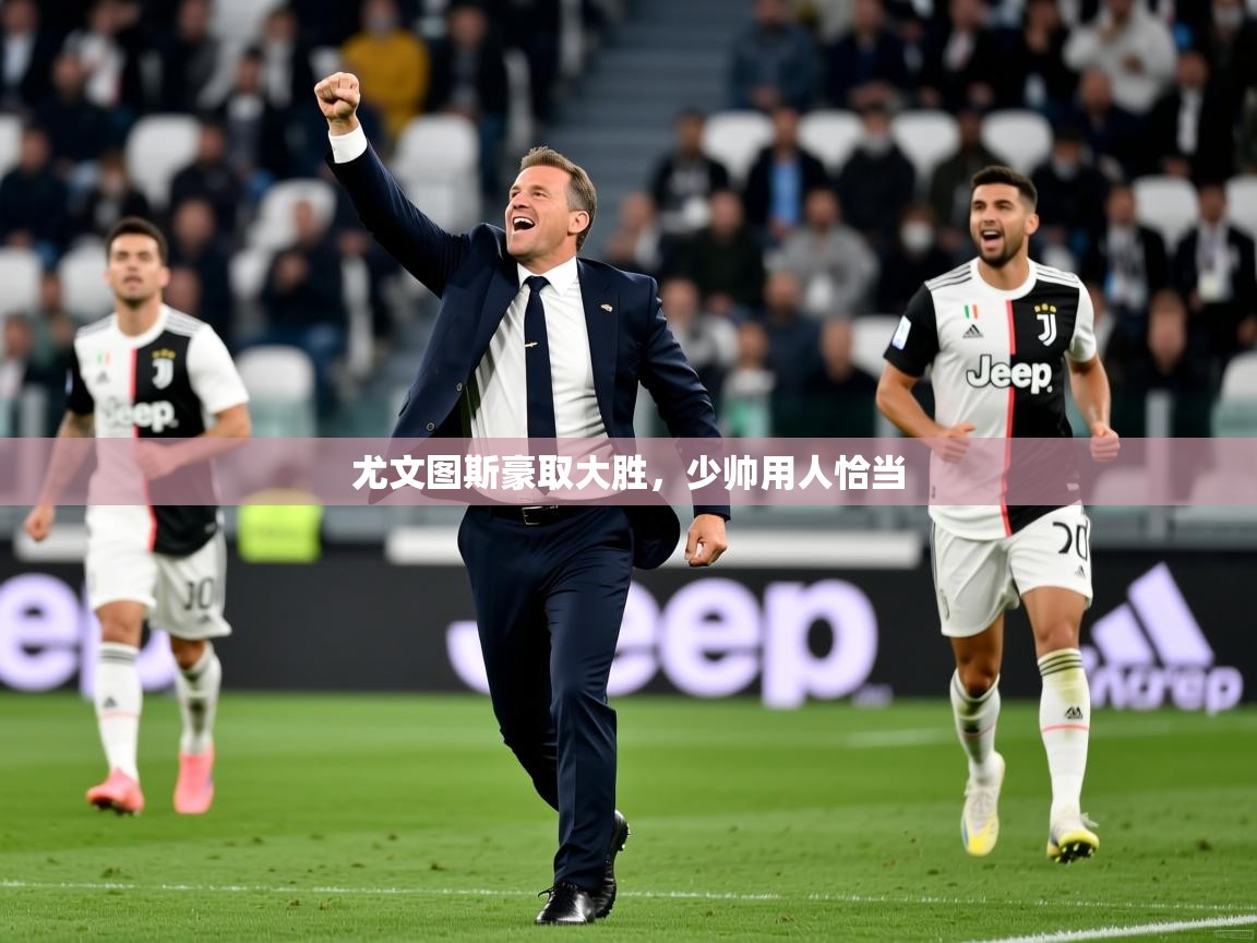 2026九游娱乐官网入口官方正版尤文图斯豪取大胜，少帅用人恰当  第1张