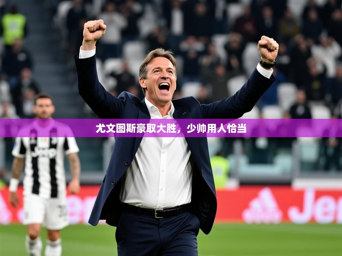 2026九游娱乐官网入口官方正版尤文图斯豪取大胜，少帅用人恰当  第3张