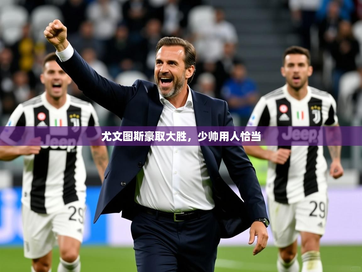 2026九游娱乐官网入口官方正版尤文图斯豪取大胜，少帅用人恰当  第4张