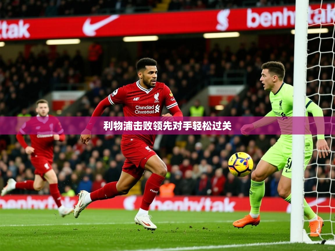 2026九游娱乐官网入口官方利物浦击败领先对手轻松过关 第1张