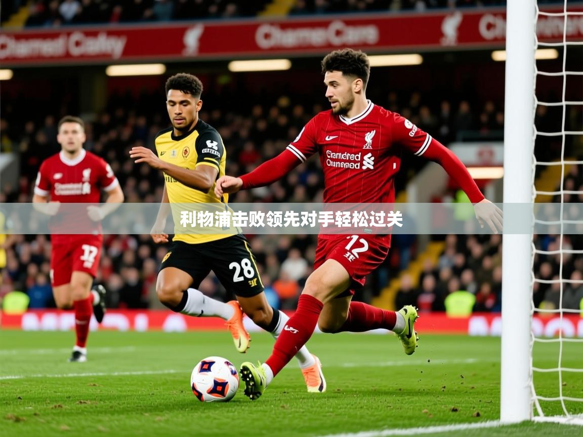 2026九游娱乐官网入口官方利物浦击败领先对手轻松过关 第2张