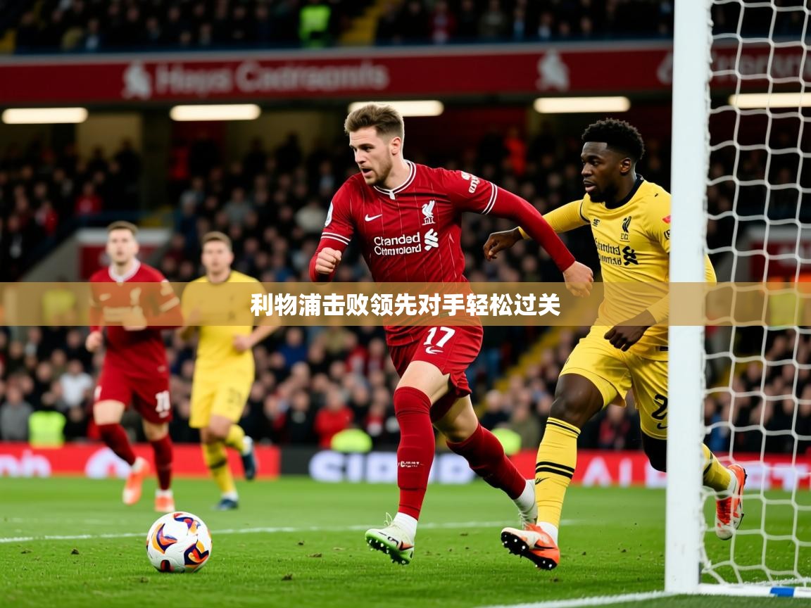 2026九游娱乐官网入口官方利物浦击败领先对手轻松过关 第3张