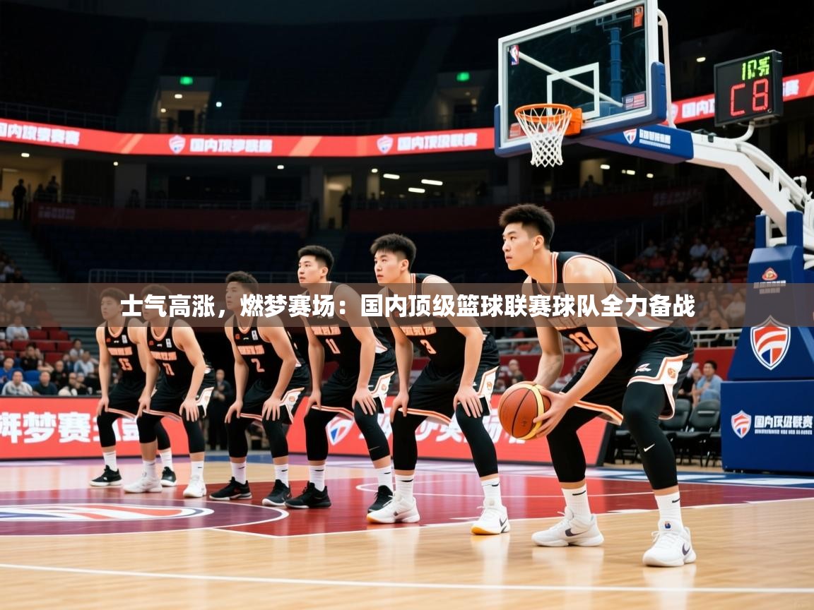 2026九游娱乐app士气高涨,燃梦赛场:国内顶级篮球联赛球队全力备战 第1张