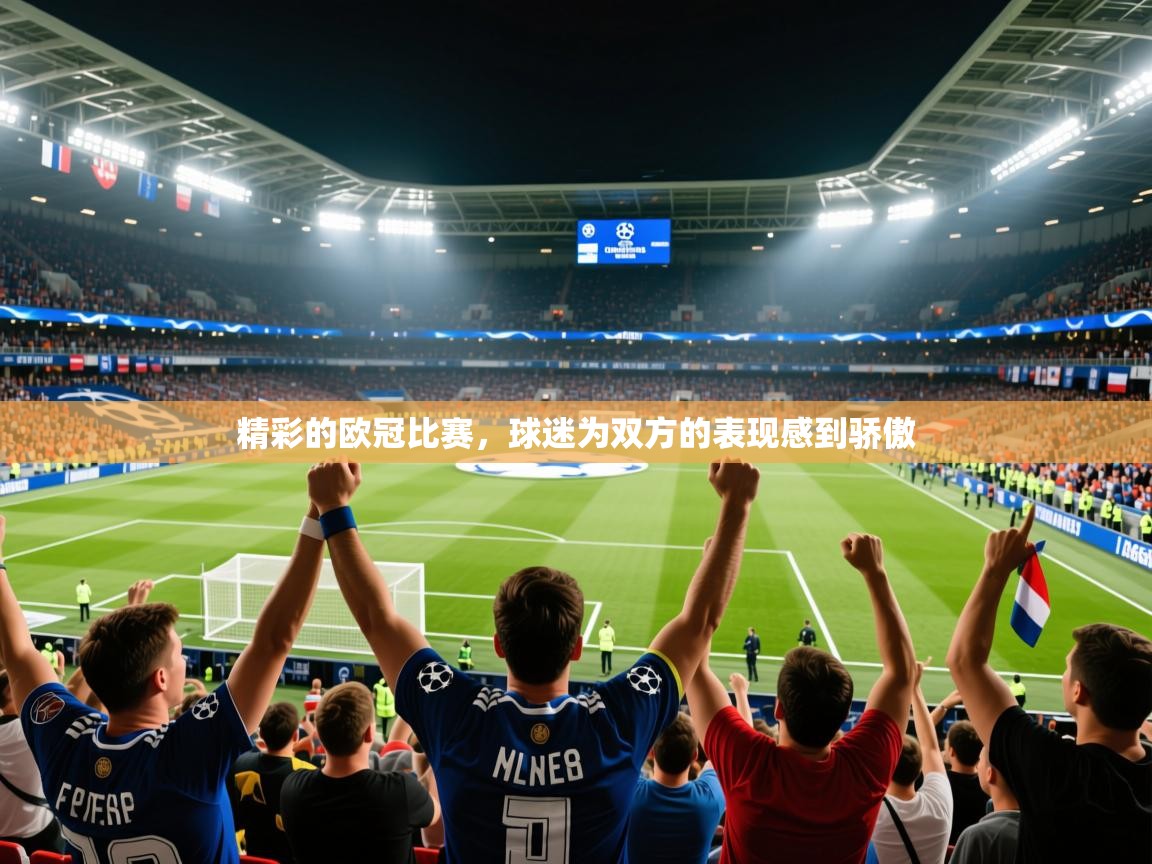 2026九游娱乐平台精彩的欧冠比赛,球迷为双方的表现感到骄傲 第1张