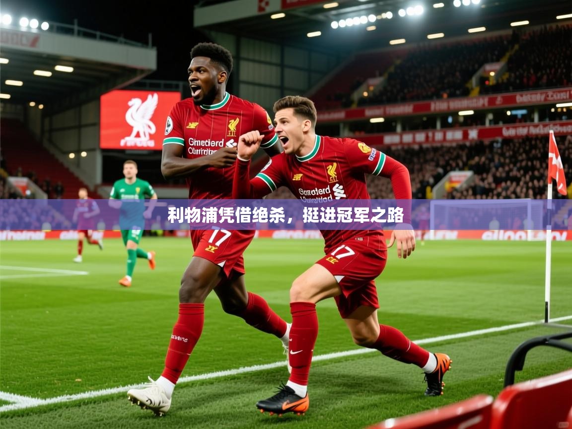 2026九游娱乐官网入口利物浦凭借绝杀,挺进冠军之路 第1张