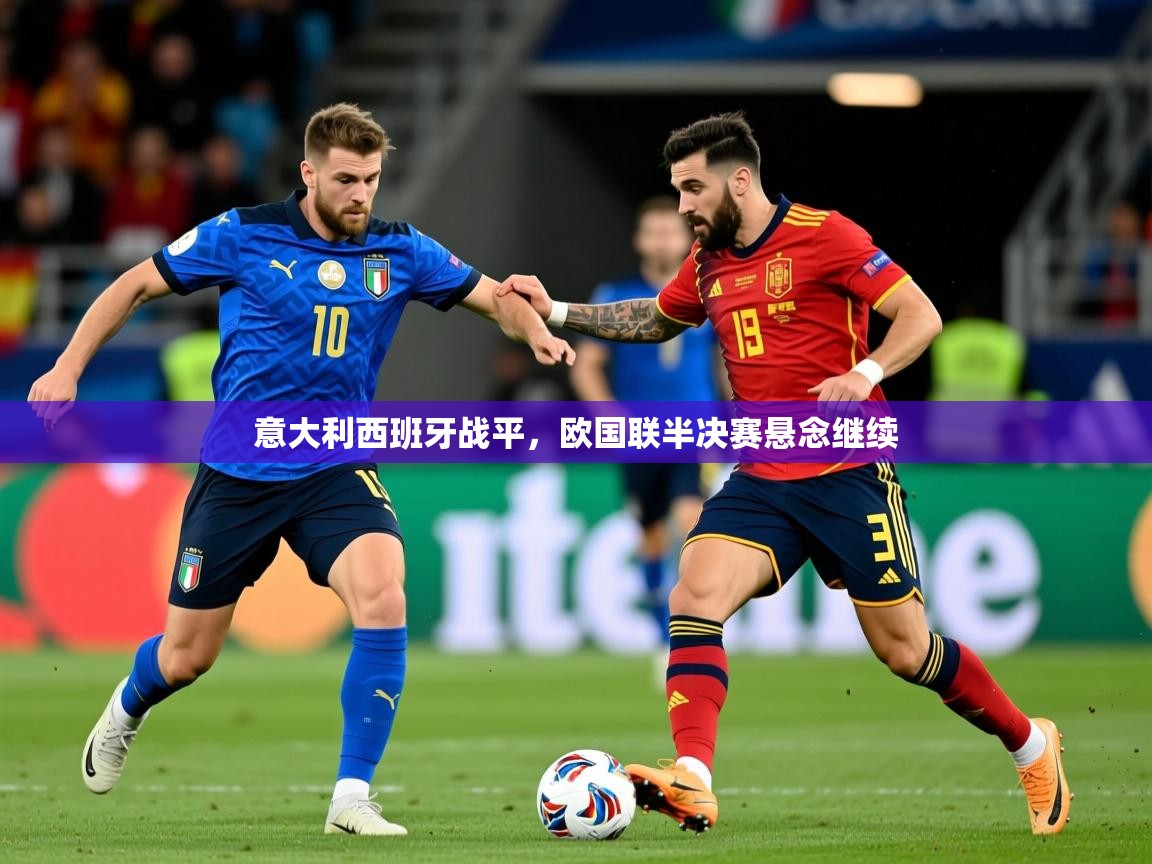 2026九游棋牌娱乐意大利西班牙战平,欧国联半决赛悬念继续 第4张